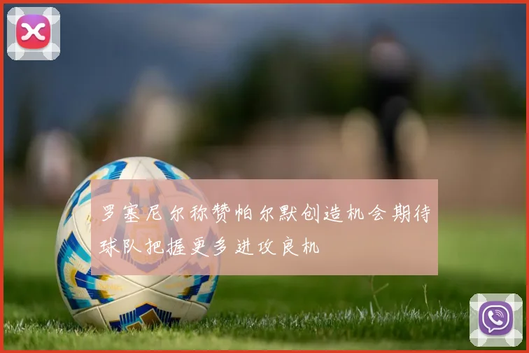 罗塞尼尔称赞帕尔默创造机会期待球队把握更多进攻良机
