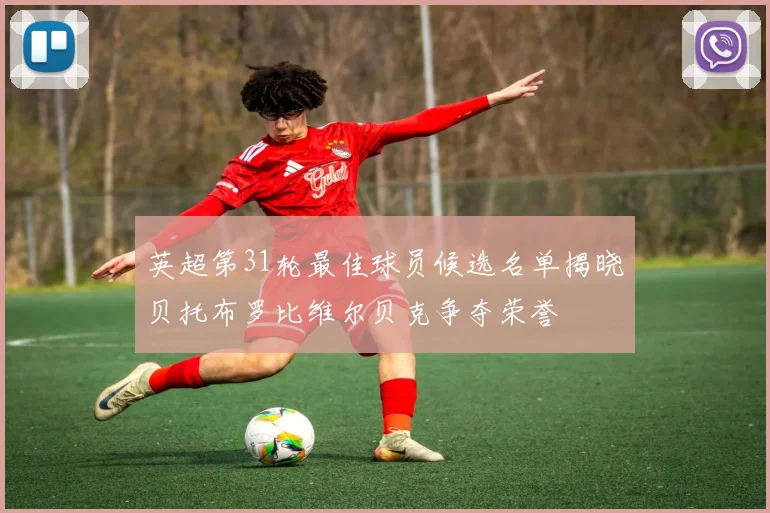 英超第31轮最佳球员候选名单揭晓贝托布罗比维尔贝克争夺荣誉