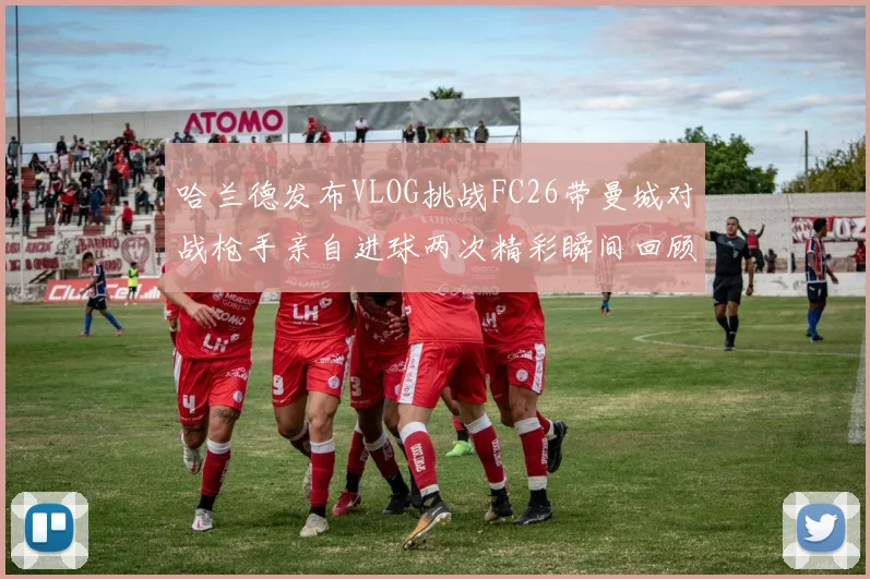 哈兰德发布VLOG挑战FC26带曼城对战枪手亲自进球两次精彩瞬间回顾