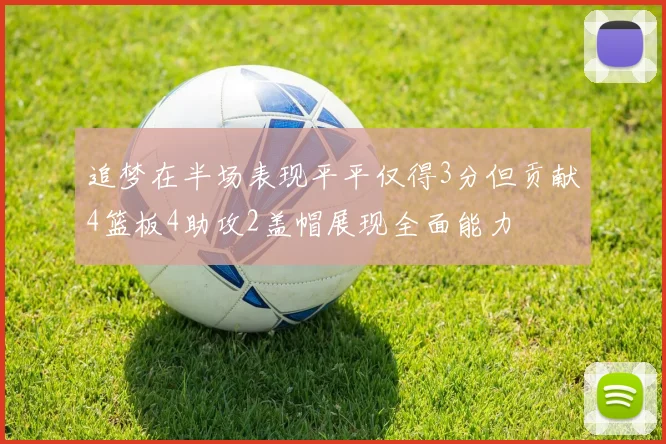 追梦在半场表现平平仅得3分但贡献4篮板4助攻2盖帽展现全面能力