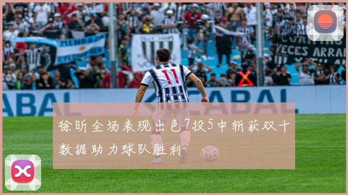 徐昕全场表现出色7投5中斩获双十数据助力球队胜利
