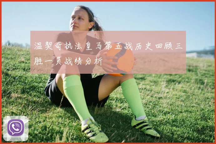 温契奇执法皇马第五战历史回顾三胜一负战绩分析