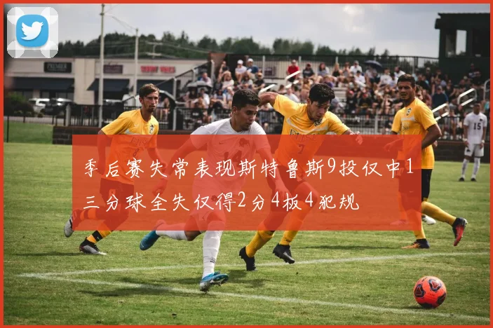 季后赛失常表现斯特鲁斯9投仅中1三分球全失仅得2分4板4犯规