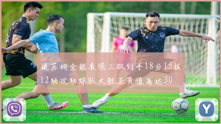 道苏姆全能表现三双到手18分15板12助攻助球队大胜正负值高达30