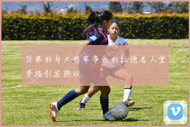贝弗利与大将军争论利拉德名人堂资格引发热议