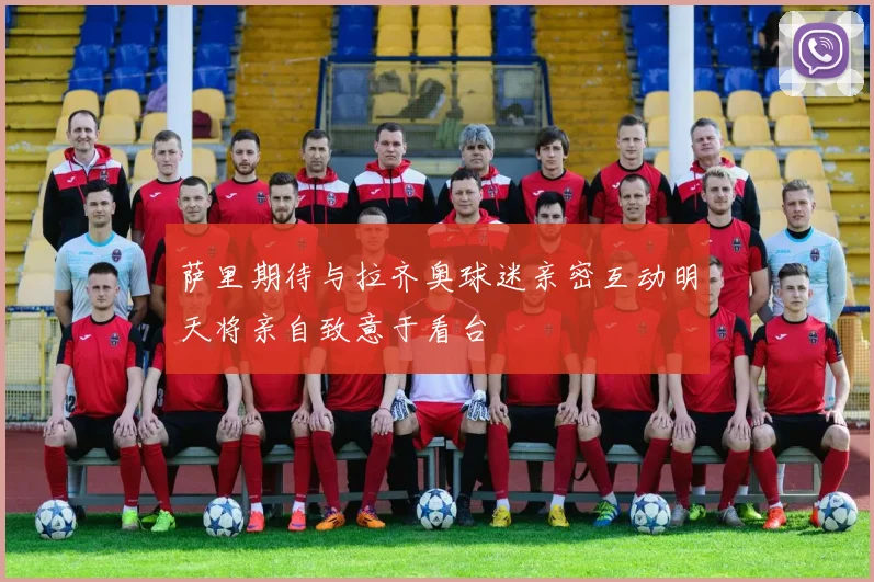 萨里期待与拉齐奥球迷亲密互动明天将亲自致意于看台