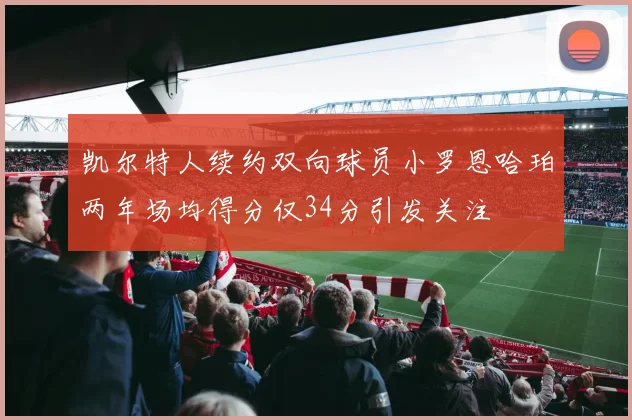 凯尔特人续约双向球员小罗恩哈珀两年场均得分仅34分引发关注