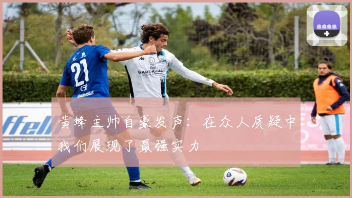 黄蜂主帅自豪发声：在众人质疑中我们展现了最强实力
